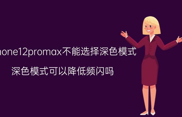 iphone12promax不能选择深色模式 深色模式可以降低频闪吗？